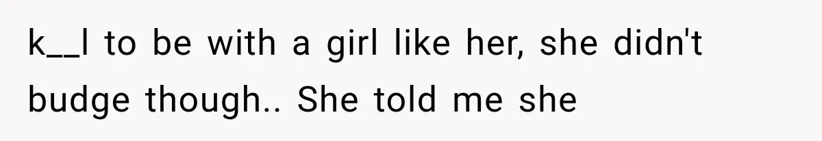 Sister Lied to Destroy Her Engagement, Then Two Years Later Her Ex Returned With the Truth k__l to be with a girl like her, she didn't budge though.. She told me she