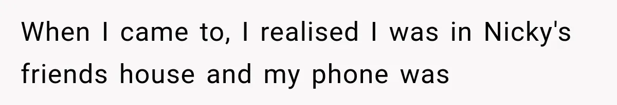 Sister Lied to Destroy Her Engagement, Then Two Years Later Her Ex Returned With the Truth When I came to, I realised I was in Nicky's friends house and my phone was