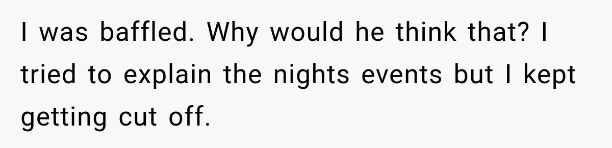 Sister Lied to Destroy Her Engagement, Then Two Years Later Her Ex Returned With the Truth I was baffled. Why would he think that? I tried to explain the nights events but I kept getting cut off.