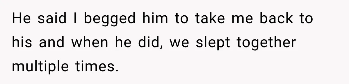Sister Lied to Destroy Her Engagement, Then Two Years Later Her Ex Returned With the Truth He said I begged him to take me back to his and when he did, we slept together multiple times.