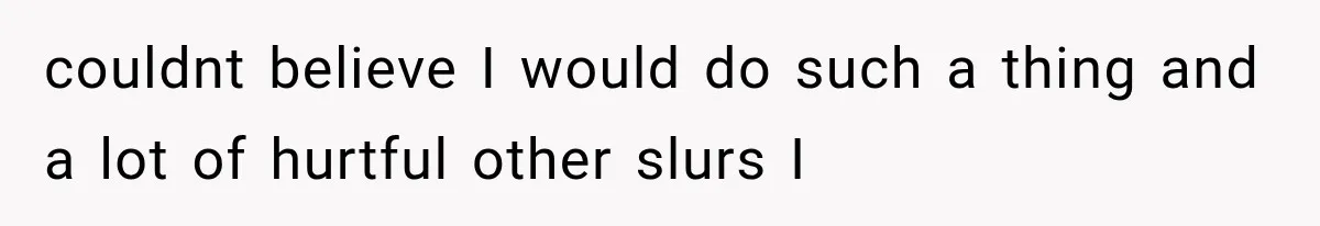 Sister Lied to Destroy Her Engagement, Then Two Years Later Her Ex Returned With the Truth couldnt believe I would do such a thing and a lot of hurtful other slurs I