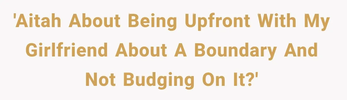 'AITAH about being upfront with my girlfriend about a boundary and not budging on it?'