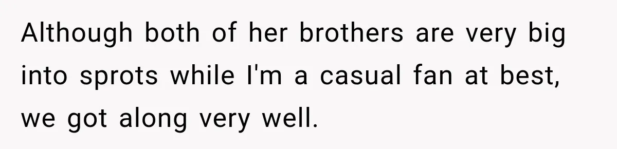 Although both of her brothers are very big into sprots while I'm a casual fan at best, we got along very well.
