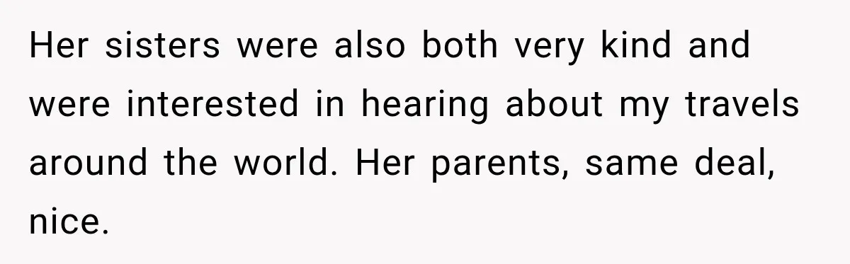 Her sisters were also both very kind and were interested in hearing about my travels around the world. Her parents, same deal, nice.