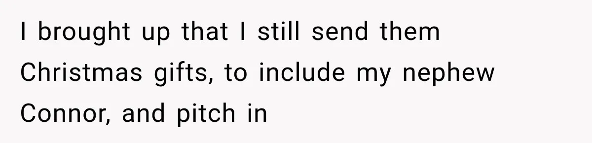 I brought up that I still send them Christmas gifts, to include my nephew Connor, and pitch in