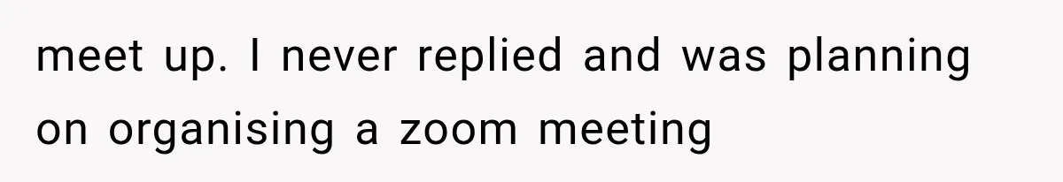 Sister Lied to Destroy Her Engagement, Then Two Years Later Her Ex Returned With the Truth meet up. I never replied and was planning on organising a zoom meeting