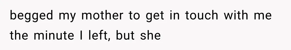 Sister Lied to Destroy Her Engagement, Then Two Years Later Her Ex Returned With the Truth begged my mother to get in touch with me the minute I left, but she