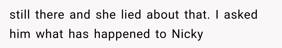 Sister Lied to Destroy Her Engagement, Then Two Years Later Her Ex Returned With the Truth still there and she lied about that. I asked him what has happened to Nicky