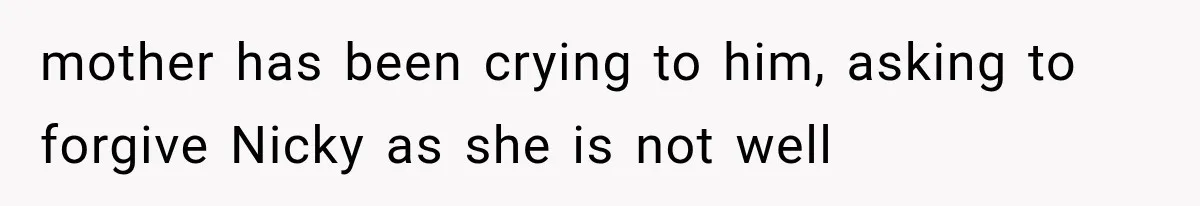 Sister Lied to Destroy Her Engagement, Then Two Years Later Her Ex Returned With the Truth mother has been crying to him, asking to forgive Nicky as she is not well