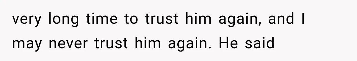 Sister Lied to Destroy Her Engagement, Then Two Years Later Her Ex Returned With the Truth very long time to trust him again, and I may never trust him again. He said