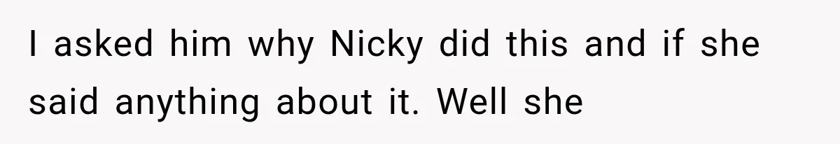Sister Lied to Destroy Her Engagement, Then Two Years Later Her Ex Returned With the Truth I asked him why Nicky did this and if she said anything about it. Well she
