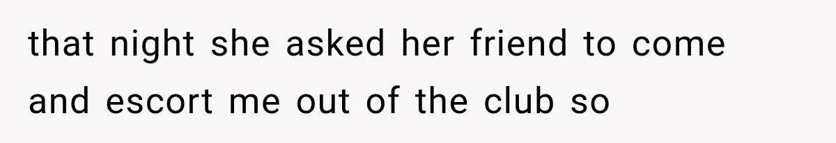 Sister Lied to Destroy Her Engagement, Then Two Years Later Her Ex Returned With the Truth that night she asked her friend to come and escort me out of the club so