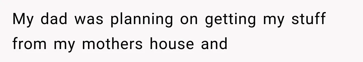 Sister Lied to Destroy Her Engagement, Then Two Years Later Her Ex Returned With the Truth My dad was planning on getting my stuff from my mothers house and