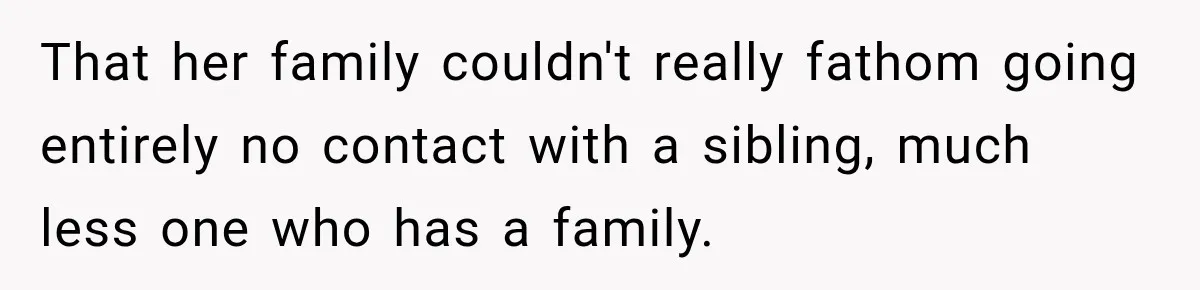 That her family couldn't really fathom going entirely no contact with a sibling, much less one who has a family.