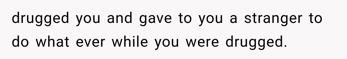 Sister Lied to Destroy Her Engagement, Then Two Years Later Her Ex Returned With the Truth drugged you and gave to you a stranger to do what ever while you were drugged.