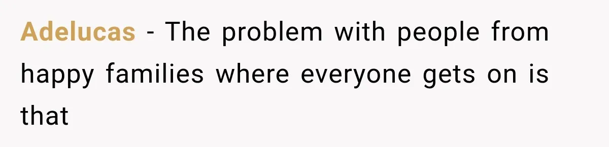 Adelucas − The problem with people from happy families where everyone gets on is that