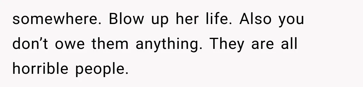 Sister Lied to Destroy Her Engagement, Then Two Years Later Her Ex Returned With the Truth somewhere. Blow up her life. Also you don’t owe them anything. They are all horrible people.
