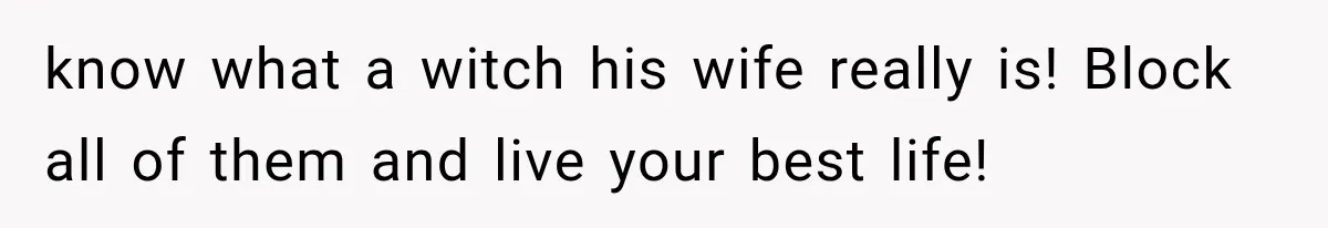 Sister Lied to Destroy Her Engagement, Then Two Years Later Her Ex Returned With the Truth know what a witch his wife really is! Block all of them and live your best life!