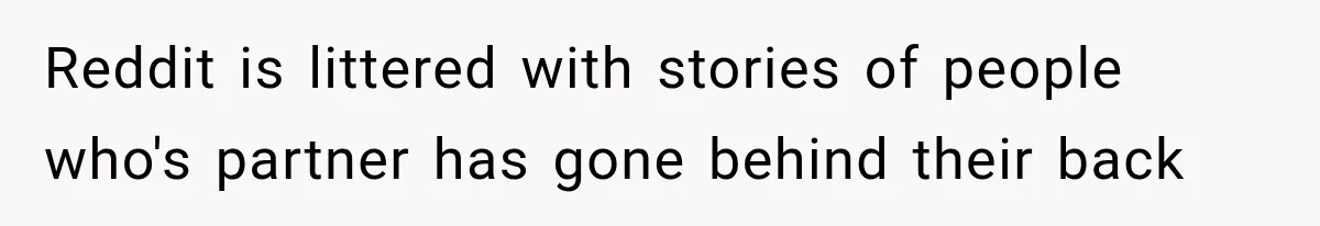 Reddit is littered with stories of people who's partner has gone behind their back