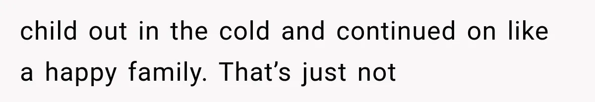 Sister Lied to Destroy Her Engagement, Then Two Years Later Her Ex Returned With the Truth child out in the cold and continued on like a happy family. That’s just not