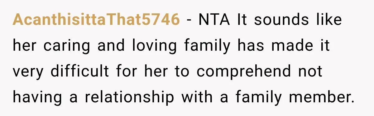 AcanthisittaThat5746 − NTA It sounds like her caring and loving family has made it very difficult for her to comprehend not having a relationship with a family member.