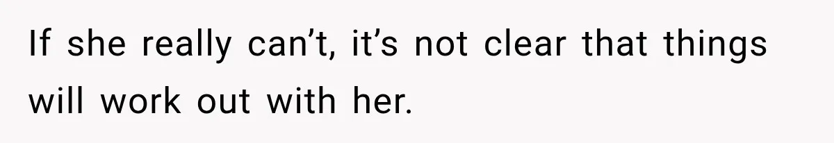 If she really can’t, it’s not clear that things will work out with her.