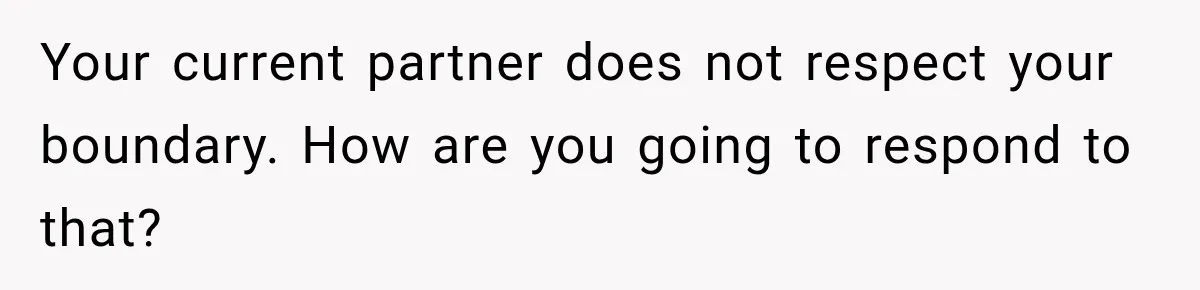 Your current partner does not respect your boundary. How are you going to respond to that?
