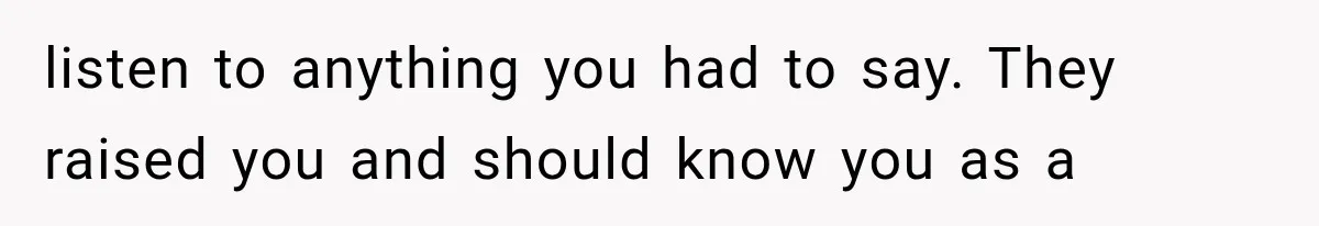 Sister Lied to Destroy Her Engagement, Then Two Years Later Her Ex Returned With the Truth listen to anything you had to say. They raised you and should know you as a
