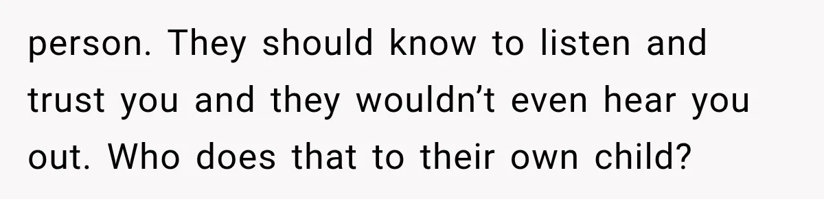 Sister Lied to Destroy Her Engagement, Then Two Years Later Her Ex Returned With the Truth person. They should know to listen and trust you and they wouldn’t even hear you out. Who does that to their own child?