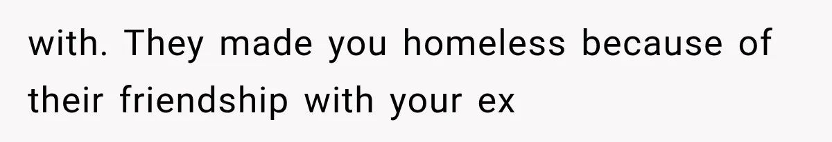 Sister Lied to Destroy Her Engagement, Then Two Years Later Her Ex Returned With the Truth with. They made you homeless because of their friendship with your ex
