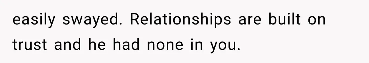 Sister Lied to Destroy Her Engagement, Then Two Years Later Her Ex Returned With the Truth easily swayed. Relationships are built on trust and he had none in you.