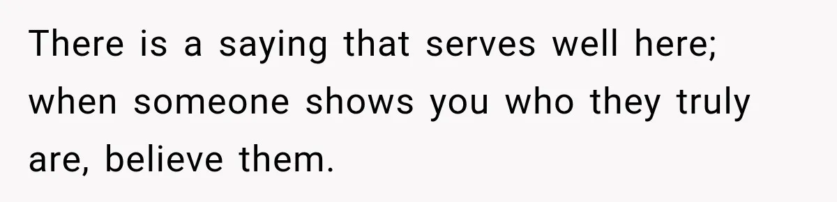 Sister Lied to Destroy Her Engagement, Then Two Years Later Her Ex Returned With the Truth There is a saying that serves well here; when someone shows you who they truly are, believe them.