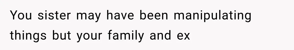 Sister Lied to Destroy Her Engagement, Then Two Years Later Her Ex Returned With the Truth You sister may have been manipulating things but your family and ex