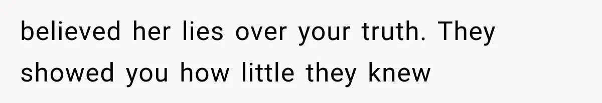 Sister Lied to Destroy Her Engagement, Then Two Years Later Her Ex Returned With the Truth believed her lies over your truth. They showed you how little they knew