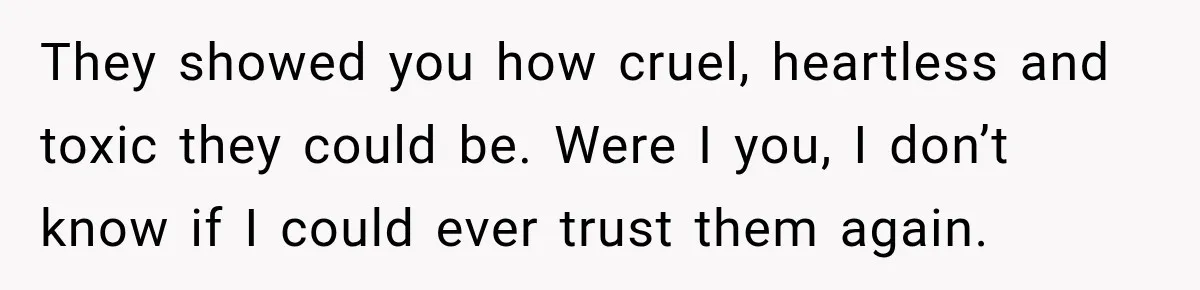 Sister Lied to Destroy Her Engagement, Then Two Years Later Her Ex Returned With the Truth They showed you how cruel, heartless and toxic they could be. Were I you, I don’t know if I could ever trust them again.