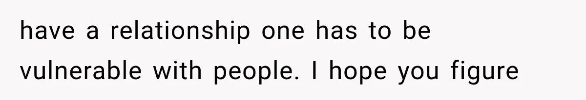 Sister Lied to Destroy Her Engagement, Then Two Years Later Her Ex Returned With the Truth have a relationship one has to be vulnerable with people. I hope you figure