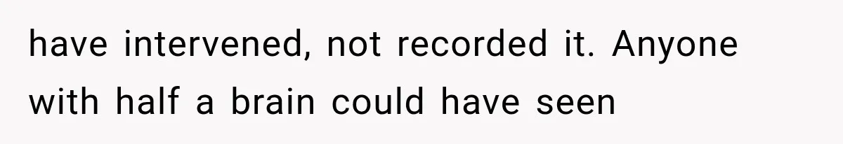 Sister Lied to Destroy Her Engagement, Then Two Years Later Her Ex Returned With the Truth have intervened, not recorded it. Anyone with half a brain could have seen