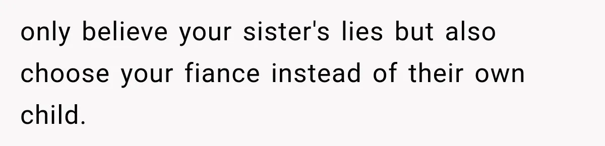 Sister Lied to Destroy Her Engagement, Then Two Years Later Her Ex Returned With the Truth only believe your sister's lies but also choose your fiance instead of their own child.