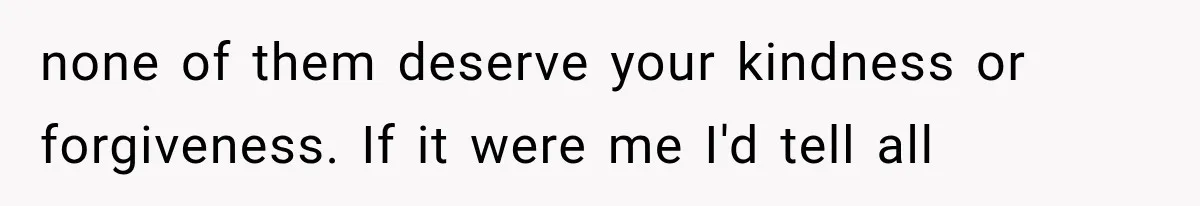 Sister Lied to Destroy Her Engagement, Then Two Years Later Her Ex Returned With the Truth none of them deserve your kindness or forgiveness. If it were me I'd tell all