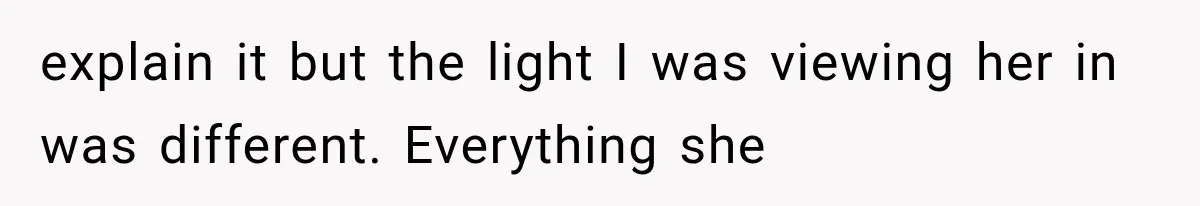 Widowed Dad Found Love Again, Then His Girlfriend Honored His Late Wife in the Most Beautiful Way explain it but the light I was viewing her in was different. Everything she