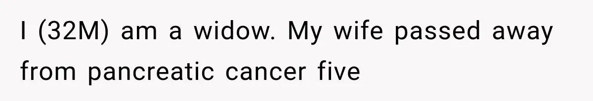 Widowed Dad Found Love Again, Then His Girlfriend Honored His Late Wife in the Most Beautiful Way I (32M) am a widow. My wife passed away from pancreatic cancer five