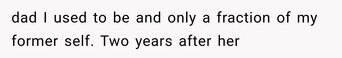 Widowed Dad Found Love Again, Then His Girlfriend Honored His Late Wife in the Most Beautiful Way dad I used to be and only a fraction of my former self. Two years after her