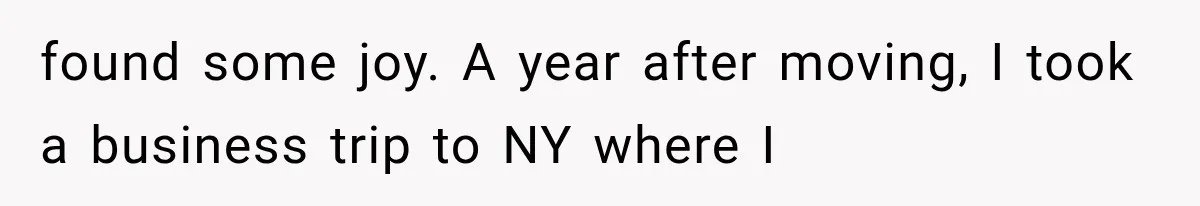 Widowed Dad Found Love Again, Then His Girlfriend Honored His Late Wife in the Most Beautiful Way found some joy. A year after moving, I took a business trip to NY where I