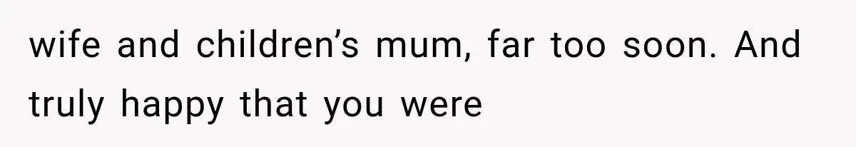 Widowed Dad Found Love Again, Then His Girlfriend Honored His Late Wife in the Most Beautiful Way wife and children’s mum, far too soon. And truly happy that you were