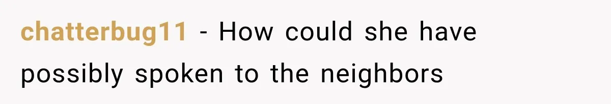 chatterbug11 − How could she have possibly spoken to the neighbors