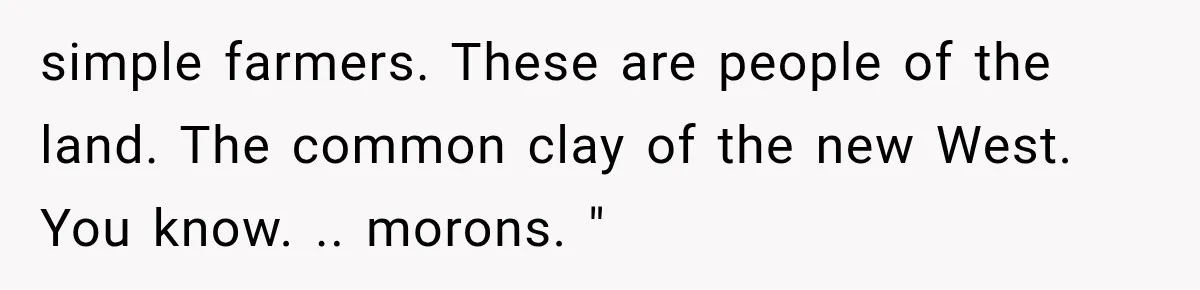 simple farmers. These are people of the land. The common clay of the new West. You know. .. morons. "