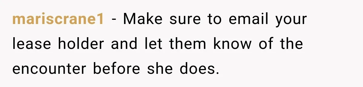mariscrane1 − Make sure to email your lease holder and let them know of the encounter before she does.