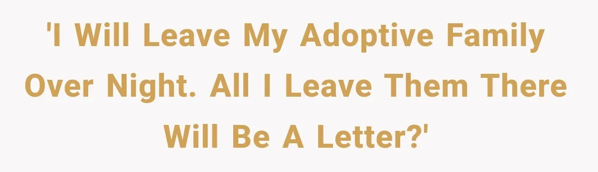 'I will leave my adoptive family over night. All I leave them there will be a letter?'