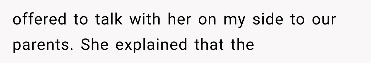 offered to talk with her on my side to our parents. She explained that the
