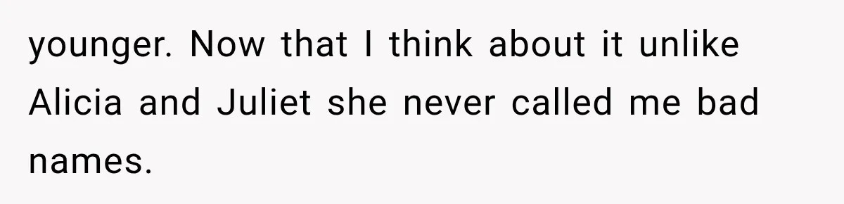 younger. Now that I think about it unlike Alicia and Juliet she never called me bad names.